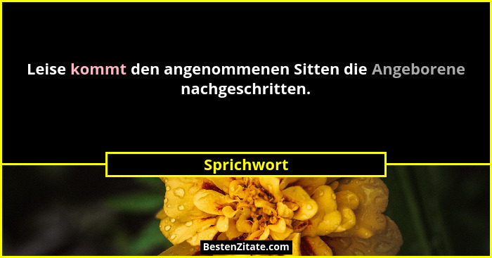 Leise kommt den angenommenen Sitten die Angeborene nachgeschritten.... - Sprichwort