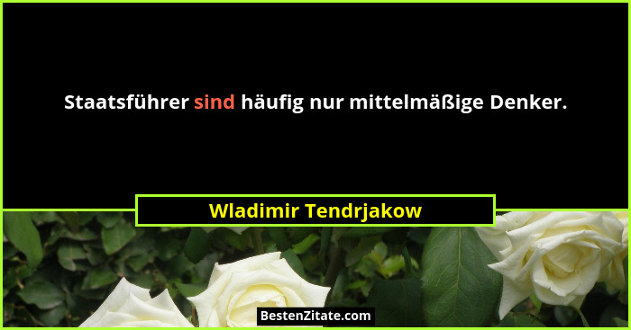 Staatsführer sind häufig nur mittelmäßige Denker.... - Wladimir Tendrjakow