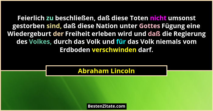 Feierlich zu beschließen, daß diese Toten nicht umsonst gestorben sind, daß diese Nation unter Gottes Fügung eine Wiedergeburt der F... - Abraham Lincoln
