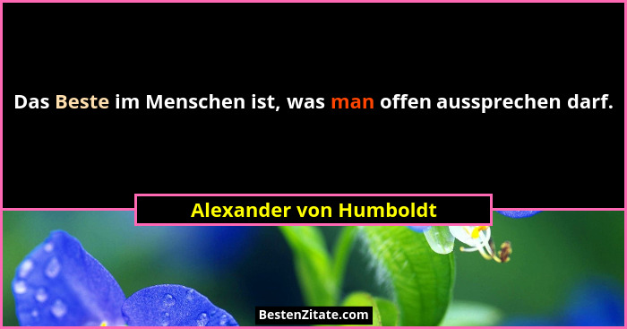 Das Beste im Menschen ist, was man offen aussprechen darf.... - Alexander von Humboldt