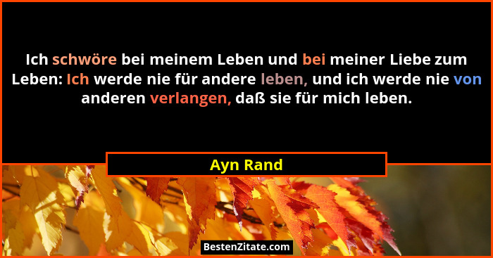 Ich schwöre bei meinem Leben und bei meiner Liebe zum Leben: Ich werde nie für andere leben, und ich werde nie von anderen verlangen, daß s... - Ayn Rand