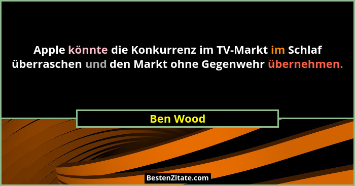 Apple könnte die Konkurrenz im TV-Markt im Schlaf überraschen und den Markt ohne Gegenwehr übernehmen.... - Ben Wood