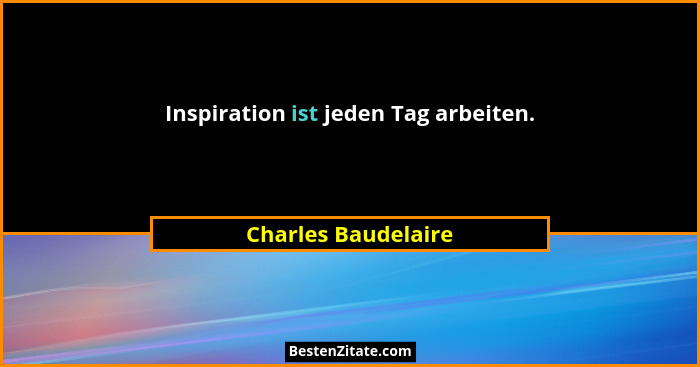 Inspiration ist jeden Tag arbeiten.... - Charles Baudelaire