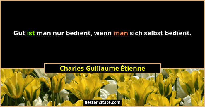 Gut ist man nur bedient, wenn man sich selbst bedient.... - Charles-Guillaume Étienne