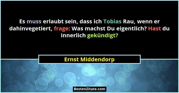 Es muss erlaubt sein, dass ich Tobias Rau, wenn er dahinvegetiert, frage: Was machst Du eigentlich? Hast du innerlich gekündigt?... - Ernst Middendorp