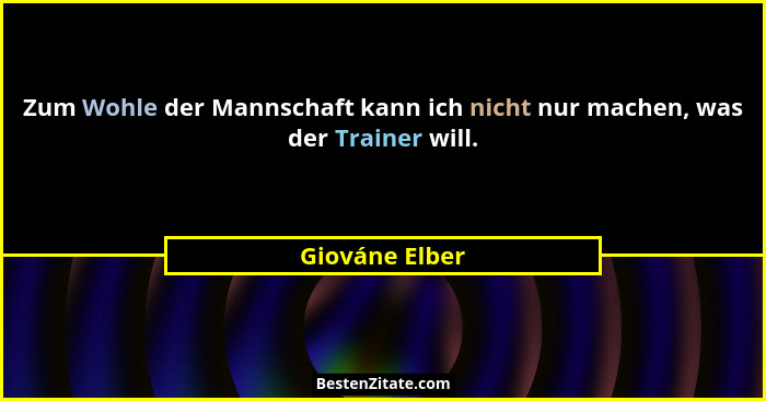 Zum Wohle der Mannschaft kann ich nicht nur machen, was der Trainer will.... - Giováne Elber