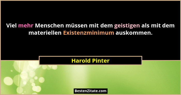 Viel mehr Menschen müssen mit dem geistigen als mit dem materiellen Existenzminimum auskommen.... - Harold Pinter