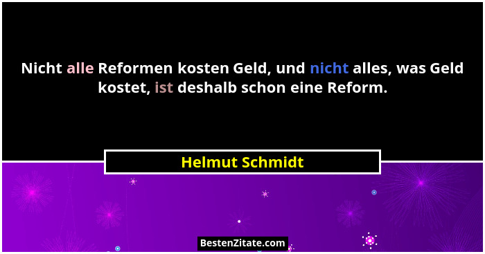 Nicht alle Reformen kosten Geld, und nicht alles, was Geld kostet, ist deshalb schon eine Reform.... - Helmut Schmidt
