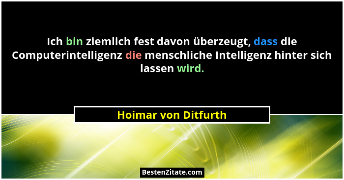 Ich bin ziemlich fest davon überzeugt, dass die Computerintelligenz die menschliche Intelligenz hinter sich lassen wird.... - Hoimar von Ditfurth