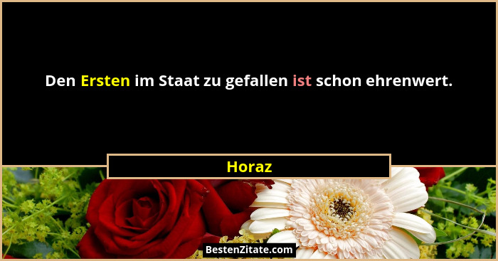 Den Ersten im Staat zu gefallen ist schon ehrenwert.... - Horaz