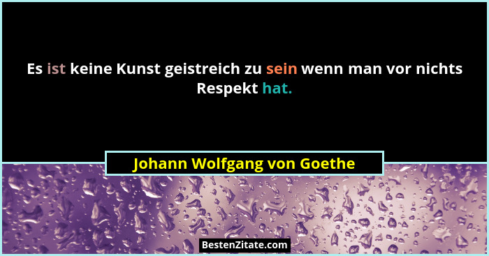 Es ist keine Kunst geistreich zu sein wenn man vor nichts Respekt hat.... - Johann Wolfgang von Goethe