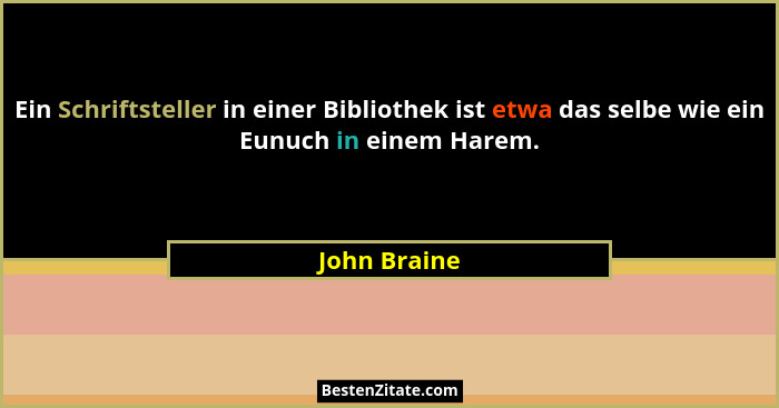 Ein Schriftsteller in einer Bibliothek ist etwa das selbe wie ein Eunuch in einem Harem.... - John Braine