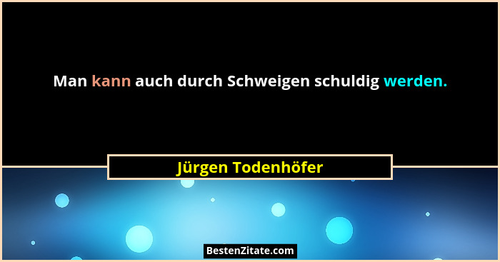 Man kann auch durch Schweigen schuldig werden.... - Jürgen Todenhöfer
