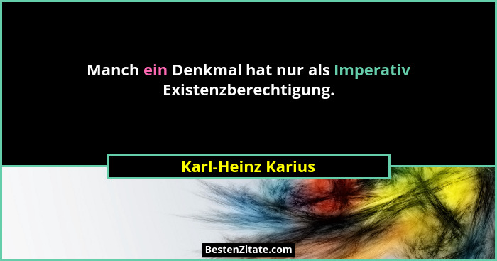Manch ein Denkmal hat nur als Imperativ Existenzberechtigung.... - Karl-Heinz Karius