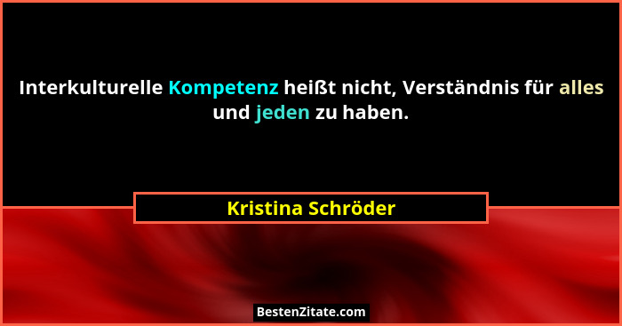 Interkulturelle Kompetenz heißt nicht, Verständnis für alles und jeden zu haben.... - Kristina Schröder