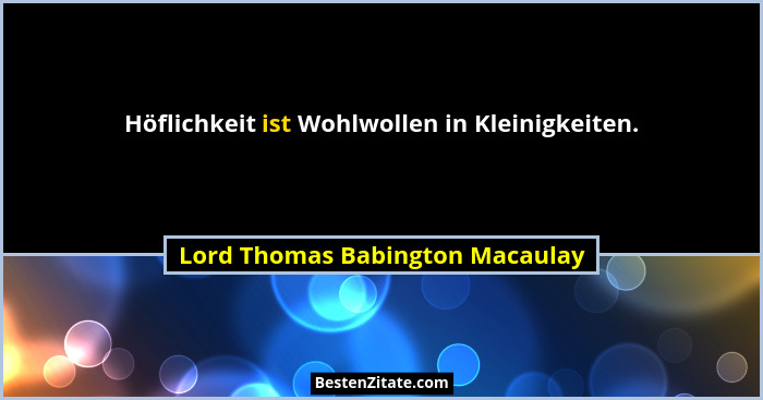 Höflichkeit ist Wohlwollen in Kleinigkeiten.... - Lord Thomas Babington Macaulay