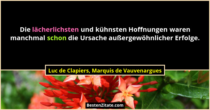 Die lächerlichsten und kühnsten Hoffnungen waren manchmal schon die Ursache außergewöhnlicher Erfolge.... - Luc de Clapiers, Marquis de Vauvenargues
