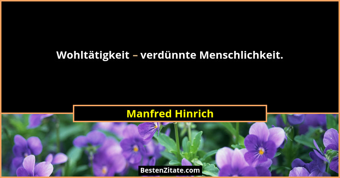 Wohltätigkeit – verdünnte Menschlichkeit.... - Manfred Hinrich