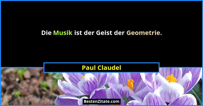Die Musik ist der Geist der Geometrie.... - Paul Claudel