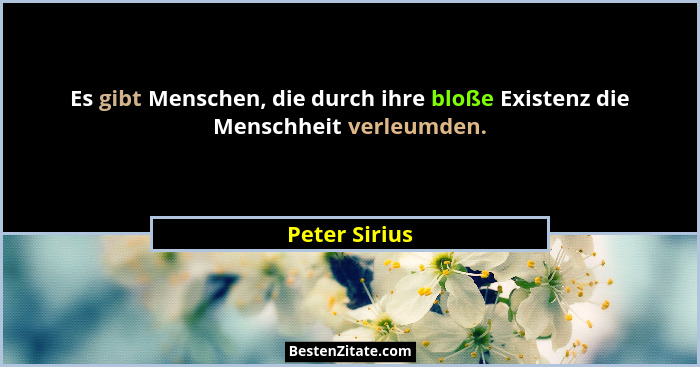 Es gibt Menschen, die durch ihre bloße Existenz die Menschheit verleumden.... - Peter Sirius