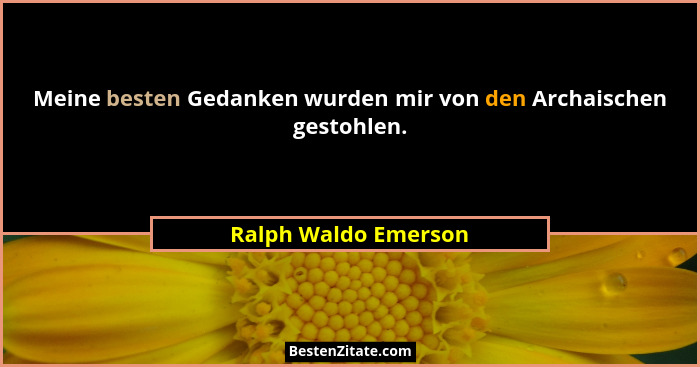 Meine besten Gedanken wurden mir von den Archaischen gestohlen.... - Ralph Waldo Emerson