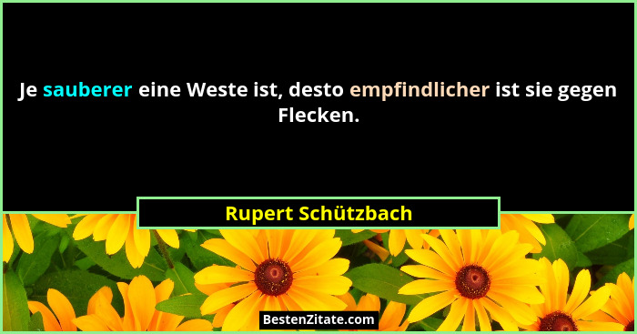 Je sauberer eine Weste ist, desto empfindlicher ist sie gegen Flecken.... - Rupert Schützbach