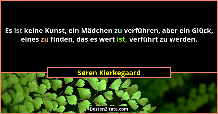 Es ist keine Kunst, ein Mädchen zu verführen, aber ein Glück, eines zu finden, das es wert ist, verführt zu werden.... - Søren Kierkegaard