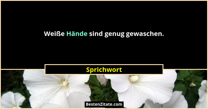 Weiße Hände sind genug gewaschen.... - Sprichwort