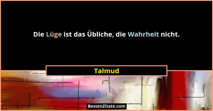 Die Lüge ist das Übliche, die Wahrheit nicht.... - Talmud