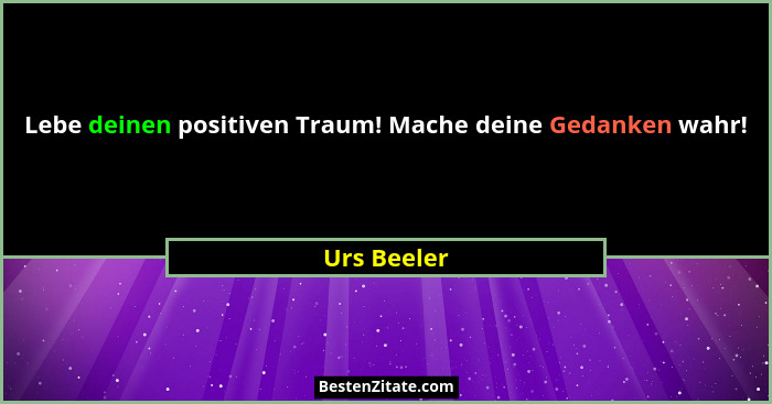 Lebe deinen positiven Traum! Mache deine Gedanken wahr!... - Urs Beeler