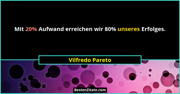 Mit 20% Aufwand erreichen wir 80% unseres Erfolges.... - Vilfredo Pareto