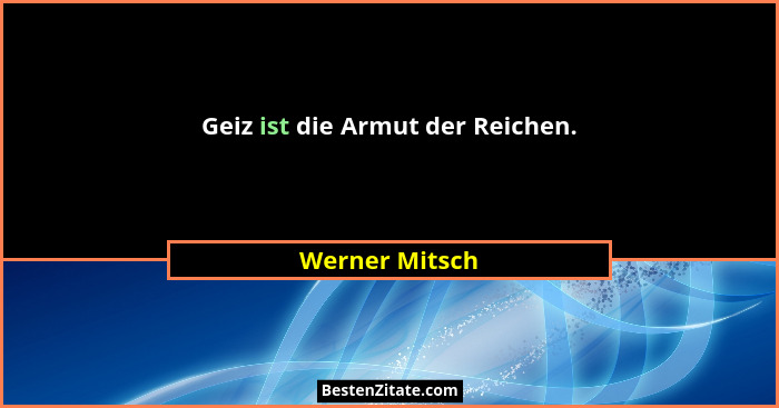 Geiz ist die Armut der Reichen.... - Werner Mitsch