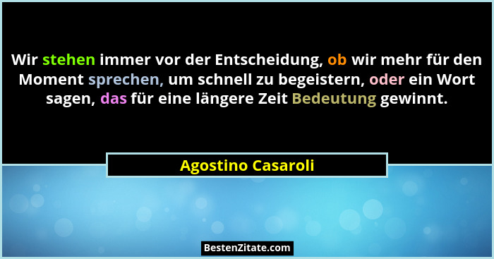 Wir stehen immer vor der Entscheidung, ob wir mehr für den Moment sprechen, um schnell zu begeistern, oder ein Wort sagen, das für... - Agostino Casaroli
