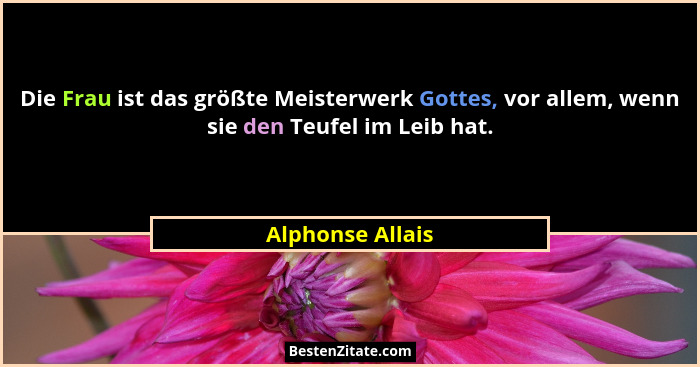 Die Frau ist das größte Meisterwerk Gottes, vor allem, wenn sie den Teufel im Leib hat.... - Alphonse Allais