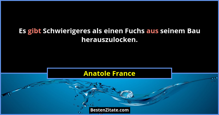 Es gibt Schwierigeres als einen Fuchs aus seinem Bau herauszulocken.... - Anatole France