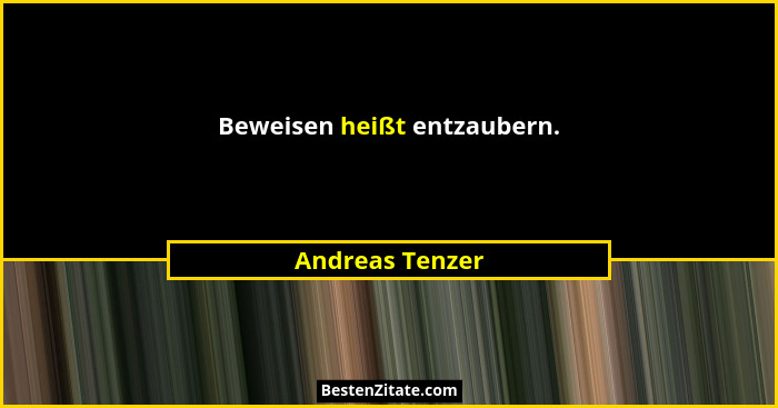 Beweisen heißt entzaubern.... - Andreas Tenzer