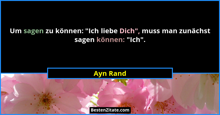 Um sagen zu können: "Ich liebe Dich", muss man zunächst sagen können: "Ich".... - Ayn Rand