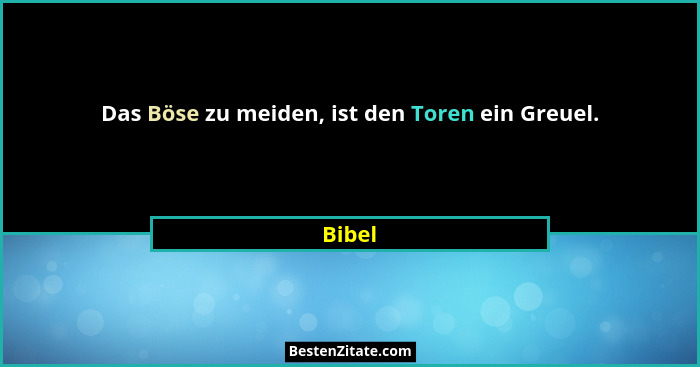 Das Böse zu meiden, ist den Toren ein Greuel.... - Bibel