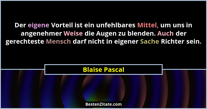 Der eigene Vorteil ist ein unfehlbares Mittel, um uns in angenehmer Weise die Augen zu blenden. Auch der gerechteste Mensch darf nicht... - Blaise Pascal