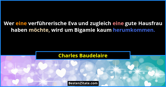 Wer eine verführerische Eva und zugleich eine gute Hausfrau haben möchte, wird um Bigamie kaum herumkommen.... - Charles Baudelaire