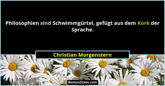 Philosophien sind Schwimmgürtel, gefügt aus dem Kork der Sprache.... - Christian Morgenstern