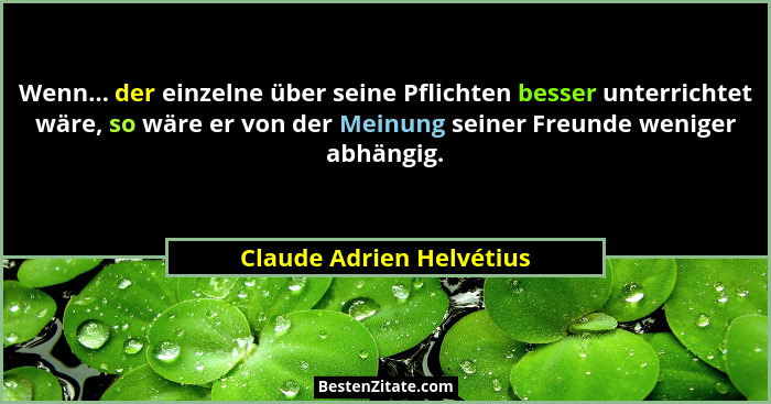 Wenn... der einzelne über seine Pflichten besser unterrichtet wäre, so wäre er von der Meinung seiner Freunde weniger abhäng... - Claude Adrien Helvétius