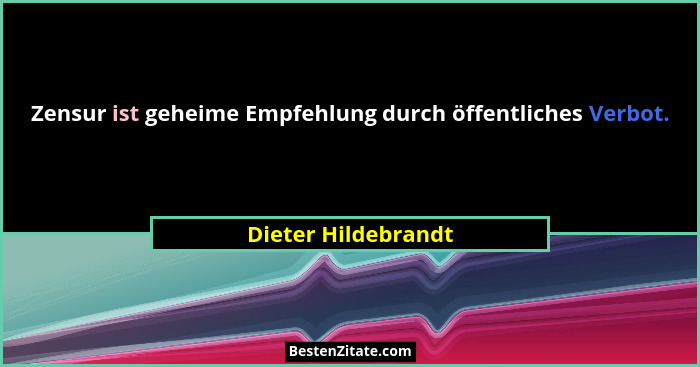 Zensur ist geheime Empfehlung durch öffentliches Verbot.... - Dieter Hildebrandt