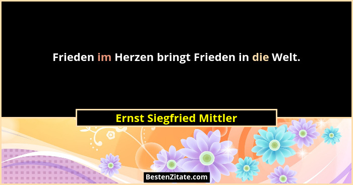 Frieden im Herzen bringt Frieden in die Welt.... - Ernst Siegfried Mittler