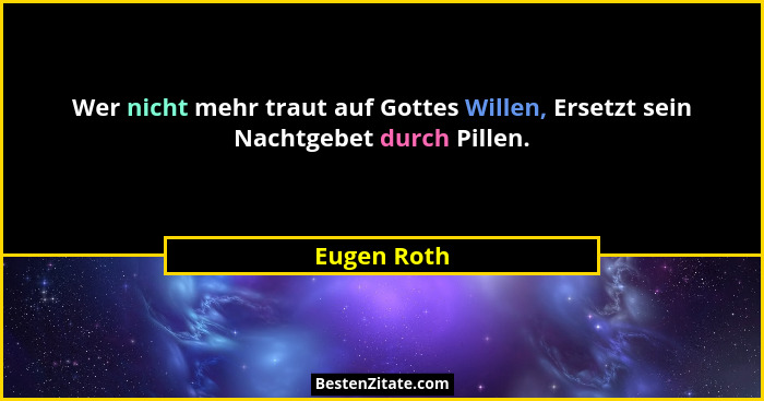 Wer nicht mehr traut auf Gottes Willen, Ersetzt sein Nachtgebet durch Pillen.... - Eugen Roth