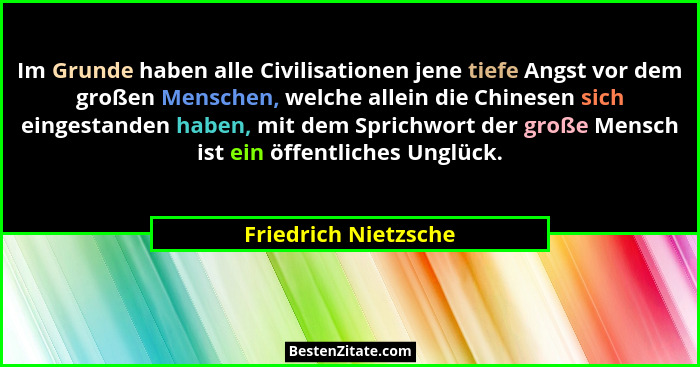 Im Grunde haben alle Civilisationen jene tiefe Angst vor dem großen Menschen, welche allein die Chinesen sich eingestanden haben... - Friedrich Nietzsche