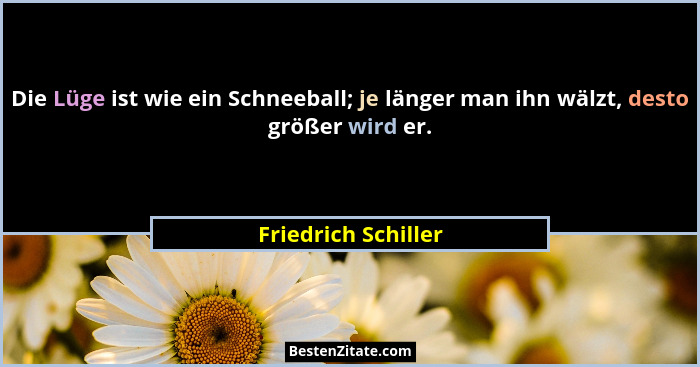 Die Lüge ist wie ein Schneeball; je länger man ihn wälzt, desto größer wird er.... - Friedrich Schiller