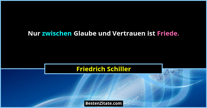 Nur zwischen Glaube und Vertrauen ist Friede.... - Friedrich Schiller