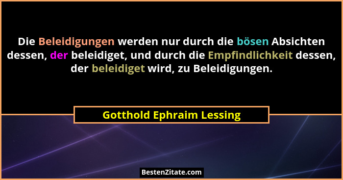 Die Beleidigungen werden nur durch die bösen Absichten dessen, der beleidiget, und durch die Empfindlichkeit dessen, der be... - Gotthold Ephraim Lessing
