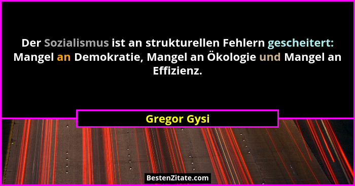 Der Sozialismus ist an strukturellen Fehlern gescheitert: Mangel an Demokratie, Mangel an Ökologie und Mangel an Effizienz.... - Gregor Gysi